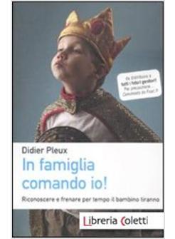 IN FAMIGLIA COMANDO IO! RICONOSCERE E FRENARE PER TEMPO IL BAMBINO TIRANNO