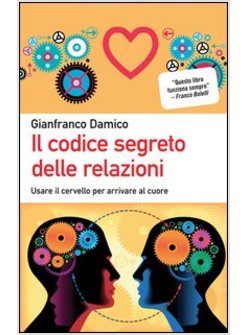 IL CODICE SEGRETO DELLE RELAZIONI. USARE IL CERVELLO PER ARRIVARE AL CUORE 