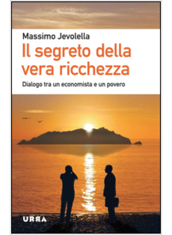 IL SEGRETO DELLA VERA RICCHEZZA. DIALOGO TRA UN ECONOMISTA E UN POVERO