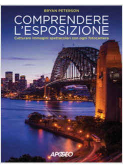 COMPRENDERE L'ESPOSIZIONE. CATTURARE IMMAGINI SPETTACOLARI CON OGNI FOTOCAMERA
