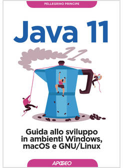 JAVA 11. GUIDA ALLO SVILUPPO IN AMBIENTI WINDOWS, MACOS E GNU/LINUX