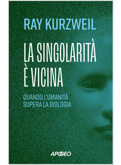 SINGOLARITA' E' VICINA. QUANDO L'UMANITA' SUPERA LA BIOLOGIA (LA)