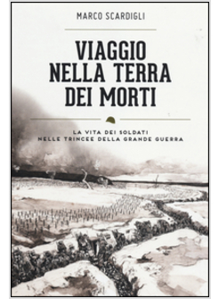 VIAGGIO NELLA TERRA DEI MORTI. LA VITA DEI SOLDATI NELLE TRINCEE DELLA GRANDE GU