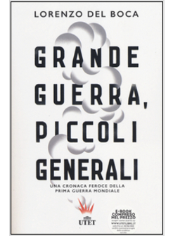 GRANDE GUERRA, PICCOLI GENERALI. UNA CRONACA FEROCE DELLA PRIMA GUERRA MONDIALE.