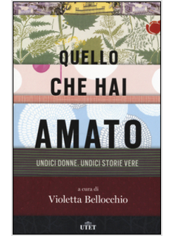 QUELLO CHE HAI AMATO. UNDICI DONNE. UNDICI STORIE VERE