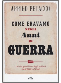 COME ERAVAMO NEGLI ANNI DI GUERRA. LA VITA QUOTIDIANA DEGLI ITALIANI TRA IL 1940