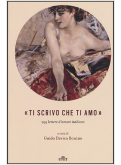 «TI SCRIVO CHE TI AMO». 299 LETTERE D'AMORE ITALIANE. CON E-BOOK