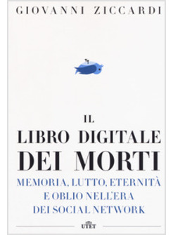 LIBRO DIGITALE DEI MORTI. MEMORIA, LUTTO, ETERNITA' E OBLIO NELL'ERA DEI SOCIAL 