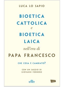 BIOETICA CATTOLICA E BIOETICA LAICA NELL'ERA DI PAPA FRANCESCO