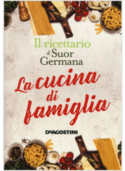 LA CUCINA DI FAMIGLIA. IL RICETTARIO DI SUOR GERMANA