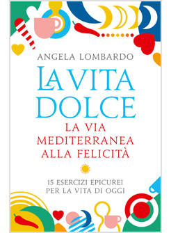 LA VITA DOLCE. LA VIA MEDITERRANEA ALLA FELICITA'