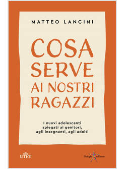 COSA SERVE AI NOSTRI RAGAZZI. I NUOVI ADOLESCENTI SPIEGATI AI GENITORI
