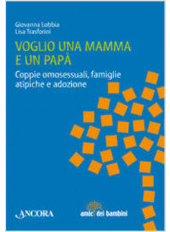 VOGLIO UNA MAMMA E UN PAPA' COPPIE OMOSESSUALI FAMIGLIE ATIPICHE E ADOZIONE