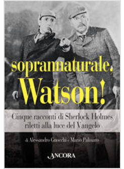 SOPRANNATURALE WATSON CINQUE RACCONTI DI SHERLOCK HOLMES RILETTI ALLA LUCE VANGE