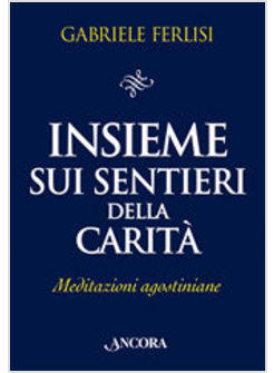 INSIEME SUI SENTIERI DELLA CARITA'  MEDITAZIONI AGOSTINIANE                     