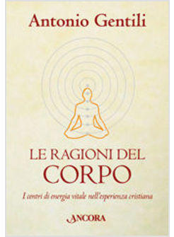 RAGIONI DEL CORPO I CENTRI DI ENERGIA VITALE NELL'ESPERIENZA CRISTIANA