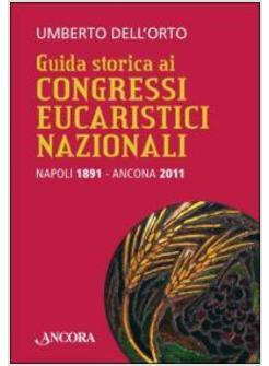 GUIDA STORICA AI CONGRESSI EUCARISTICI NAZIONALI NAPOLI 1891-ANCONA 2011