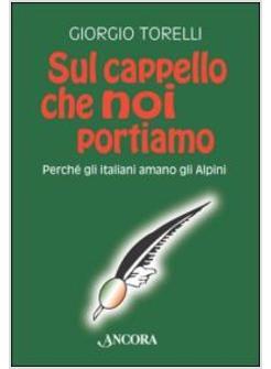 SUL CAPPELLO CHE NOI PORTIAMO PERCHE' GLI ITALIANI AMANO GLI ALPINI