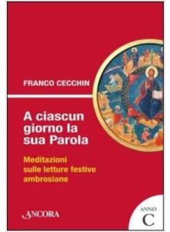 A CIASCUN GIORNO LA SUA PAROLA MEDITAZIONI SULLE LETTURE FESTIVE AMBROSIANE C