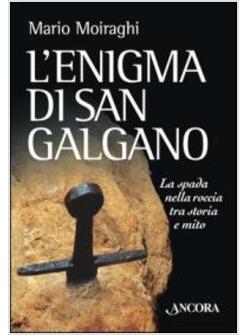 L'ENIGMA DI SAN GALGANO. LA SPADA NELLA ROCCIA TRA STORIA E MITO