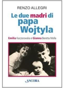 LE DUE MADRI DI PAPA WOJTYLA. EMILIA KACZOROWSKA E GIANNA BERETTA MOLLA