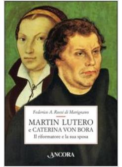 MARTIN LUTERO E CATERINA VON BORA. IL RIFORMATORE E LA SUA SPOSA