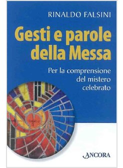 GESTI E PAROLE DELLA MESSA. PER LA COMPRENSIONE DEL MISTERO CELEBRATO