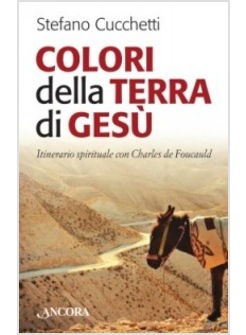 COLORI DELLA TERRA DI GESU'. ITINERARIO SPIRITUALE CON CHARLES DE FOUCAULD