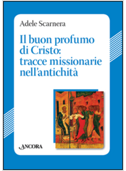 BUON PROFUMO DI CRISTO: TRACCE MISSIONARIE NELL'ANTICHITA' (IL)