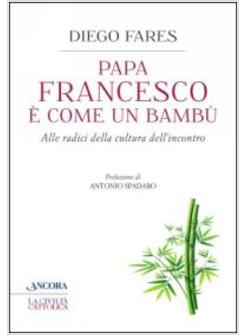 PAPA FRANCESCO E' COME UN BAMBU' ALLE RADICI DELLA CULTURA DELL'INCONTRO