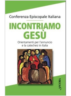 INCONTRIAMO GESU' ORIENTAMENTI PER L'ANNUNCIO E LA CATECHESI IN ITALIA