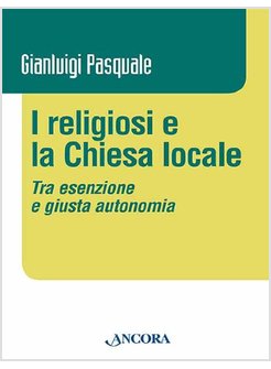 I RELIGIOSI E LA CHIESA LOCALE. TRA ESENZIONE E GIUSTA AUTONOMIA