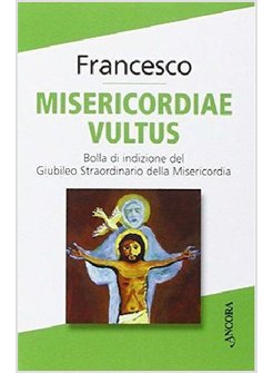 MISERICORDIAE VULTUS BOLLA DI INDIZIONE DEL GIUBILEO STRAORDINARIO MISERICORDIA