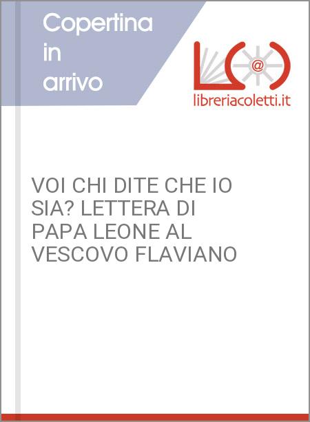 VOI CHI DITE CHE IO SIA? LETTERA DI PAPA LEONE AL VESCOVO FLAVIANO