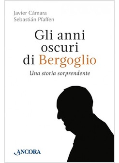 GLI ANNI OSCURI DI BERGOGLIO UNA STORIA SORPRENDENTE