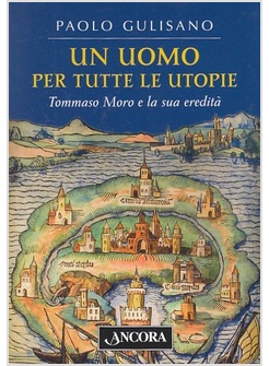 UN UOMO PER TUTTE LE UTOPIE. TOMMASO MORO E LA SUA EREDITA' 