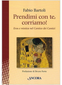 PRENDIMI CON TE, CORRIAMO! IL CANTICO DEI CANTICI TRA EROS E MISTICA