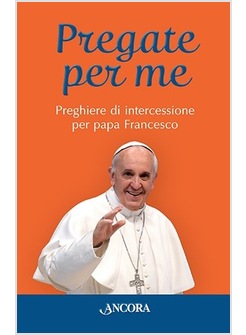 PREGATE PER ME. PREGHIERE DI INTERCESSIONE PER PAPA FRANCESCO