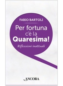 PER FORTUNA C'E' LA QUARESIMA! RIFLESSIONI INATTUALI