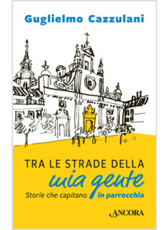 TRA LE STRADE DELLA MIA GENTE. STORIE CHE CAPITANO IN PARROCCHIA