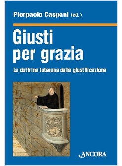 GIUSTI PER GRAZIA LA DOTTRINA LUTERANA DELLA GIUSTIFICAZIONE