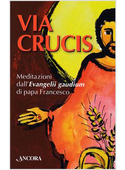 VIA CRUCIS. MEDITAZIONI DALL'EVANGELII GAUDIUM DI PAPA FRANCESCO