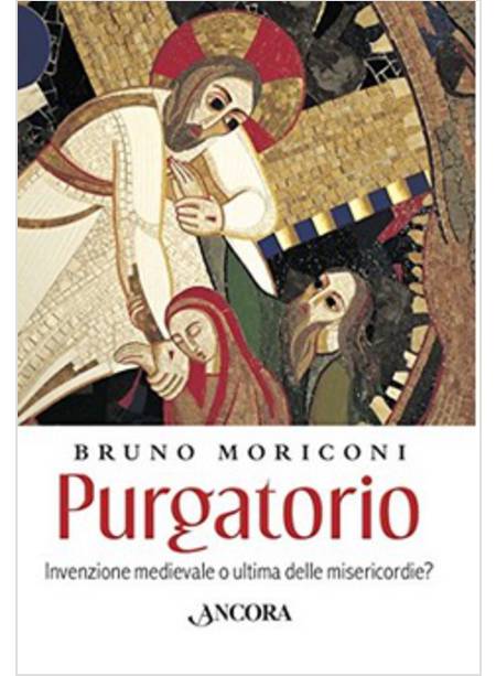 PURGATORIO INVENZIONE MEDIEVALE O ULTIMA DELLE MISERICORDIE?