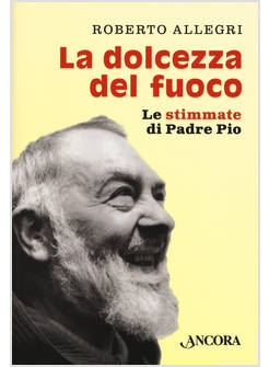 LA DOLCEZZA DEL FUOCO. LE STIMMATE DI PADRE PIO 