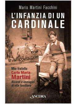 L'INFANZIA DI UN CARDINALE. MIO FRATELLO CARLO MARIA MARTINI. RICORDI E IMMAGINI