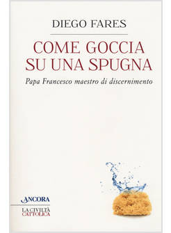 COME GOCCIA SU UNA SPUGNA. PAPA FRANCESCO MAESTRO DI DISCERNIMENTO