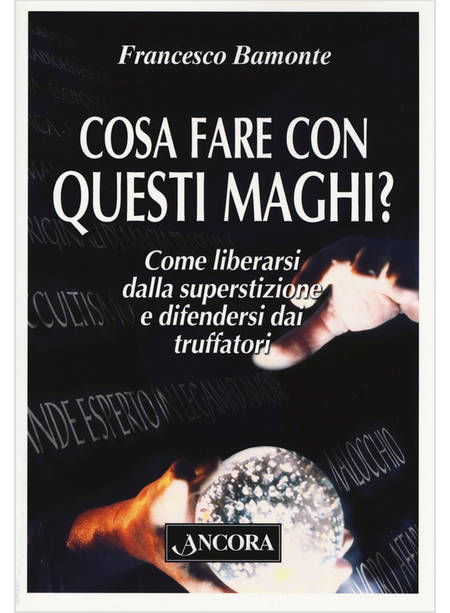 COSA FARE CON QUESTI MAGHI? COME LIBERARSI DALLA SUPERSTIZIONE E DIFENDERSI