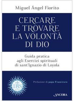 CERCARE E TROVARE LA VOLONTA' DI DIO. GUIDA PRATICA AGLI ESERCIZI SPIRITUALI DI 