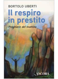 IL RESPIRO IN PRESTITO. PREGHIERE DEL MATTINO