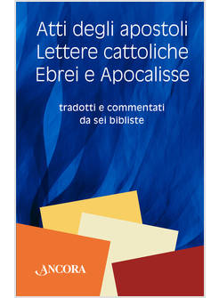 ATTI DEGLI APOSTOLI LETTERE CATTOLICHE EBREI E APOCALISSE TRADOTTI E COMMENTATI
